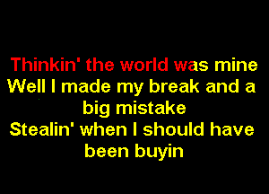 Thinkin' the world was mine

Well I made my break and a
' big mistake

Stealin' when I should have
been buyin