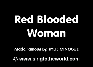 Red Blloodedl

Woman

Made Famous Byz KYLIE MINOGUE

(Q www.singtotheworld.com