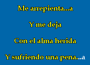 Me arrepienta...a
Y me deja
C 0n e1 ahna herida

Y sufriendo una pena...a