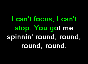 I can't focus, I can't
stop. You got me

spinnin' round, round,
round, round.