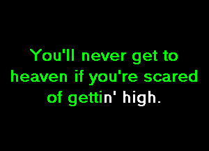 You'll never get to

heaven if you're scared
of gettin' high.