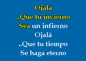 Ojalei

..Que tu invierno

Sea un infierno
Oj alei

..Que tu tiempo
Se haga eterno