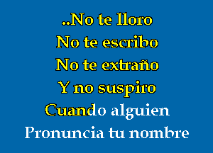 ..No te lloro
No te escribo
No te exumio
Y no suspiro

Cuando alguien

Pronuncia tu nombre l