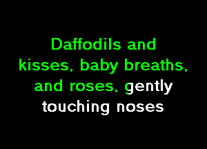 Daffodils and
kisses. baby breaths,

and roses, gently
touching noses