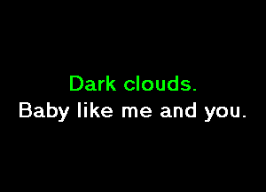 Dark clouds.

Baby like me and you.