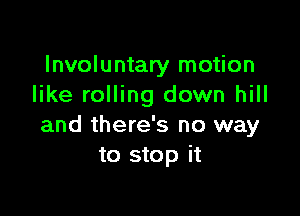Involuntary motion
like rolling down hill

and there's no way
to stop it