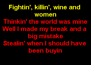 Fightin', killin', wine and
women
Thinkin' the world was mine
Well I made my break and a
' big mistake
Stealin' when I should have
been buyin