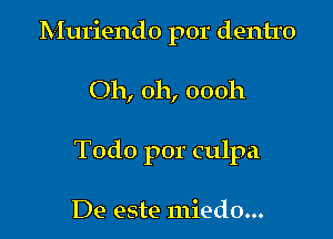 Muriendo por dentro

Oh, 011, 00011
Todo por culpa

De este miedo...