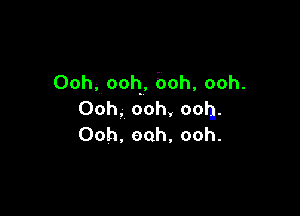 Ooh,ooh,boh,ooh.

Ooh.ooh,oom.
Ooh,ooh,ooh.