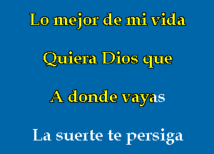 L0 mejor de mi Vida

Quiera Dios que

A donde vayas

La suel'te te persiga