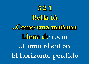 3 2 1
Bella til
..C 01110 una mafiana
Llena de rocio
..C01110 e1 sol en
El horizonte perdido