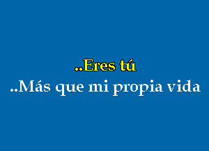 Eres til

Mas que mi propia Vida