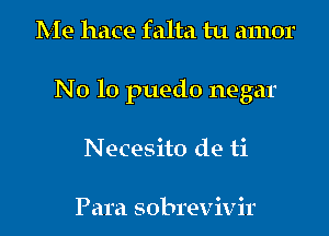 Me hace falta tu amor

N 0 lo puedo negar

Necesito de ti

Para sobrevivir