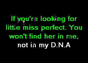If ygu' re looking for
little miss perfect. You

won 't find her In me,
not in my D.N.A