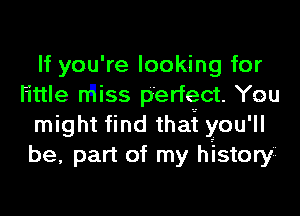 If you're looking for
little nqiss p'erfegct. You
might find thai you'll
be, part of my history22