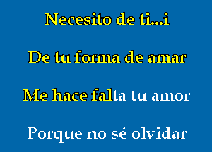 Necesito de ti...i
De tu forma de amar
Me hace falta tu amor

Porque n0 StE- olvidar