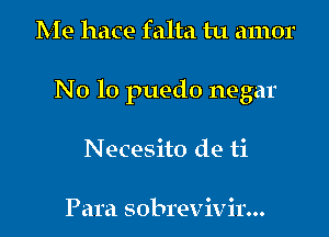 Me hace falta tu amor

N 0 lo puedo negar

Necesito de ti

Para sobrevivir...