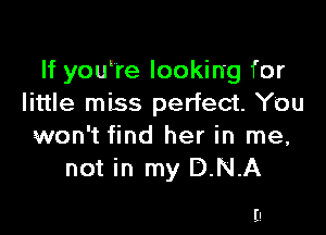 If you're looking for
little miss perfect. You

won't find her in me,
not in my D.N.A

E!