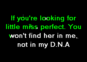 If yOu're looking for
little mPss perfect. You

won't find her in me,
not in my D.N.A