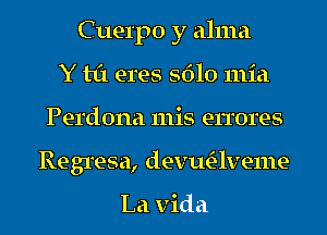 Cuerpo y alma
Y til eres 5610 mid
Perdona 111is errores
Regresa, devwE-lveme

La Vida