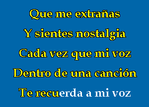 Que me extraflas
Y sientes nostalgia
C ada vez que 111i v02
Dentro de una cancifm

Te recuerda a 111i v02