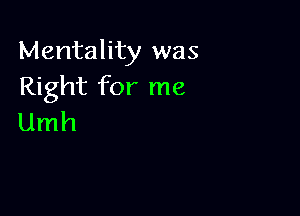 Mentality was
Right for me

Umh