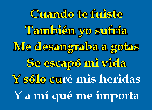 Cuando te fuiste
Ta1nbmn yo sufria
Me desangraba a gotas
Se escapf) mi vida
Y 5610 cum 111is heridas
Y a 111i qu- me i111p01'ta