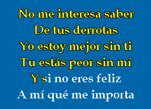 No me interesa saber
De tus den'otas
Y0 estoy mej 0r sin ti
Tu esteis peor sin 111i
Y Si no eres feliz
A 111i qu- me i111p01'ta