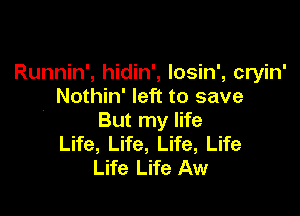 Runnin', hidin', Iosin', cryin'
Nothin' left to save

But my life
Life, Life, Life, Life
Life Life Aw