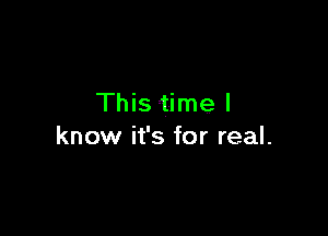 This time I

know it's for real.