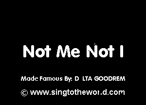 N01? Me No? II

Made Famous Byz D LTA GOODREM

(Q www.singtothewondxom