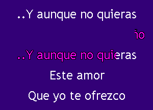 ..Y aunque no quieras

Este amor

Que yo te ofrezco