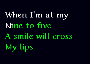 When I'm at my
Nine-to-five

A smile will cross
My lips