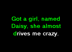 Got a girl, named

Daisy, she almost
drives me crazy.