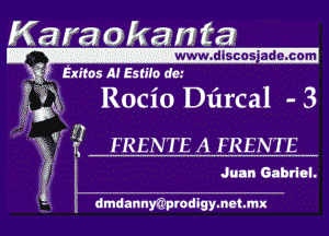 Karaokan Ea

deis'cos ade. co'm

'1' Exitos Al Estiio dO'

Wk Rocio Dlircal - 3

' f? FRENTEA FRENTE

Juan Gabriel.

dmdannmrodigymatmx