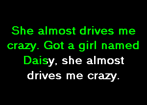 She almost drives me
crazy. Got a girl named
Daisy, she almost
drives me crazy.