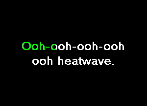 Ooh-ooh-ooh-ooh

ooh heatwave.