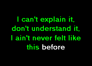 I can't explain it,
don't understand it,

I ain't never felt like
this before