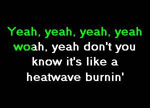 Yeah, yeah, yeah, yeah
woah, yeah don't you

know it's like a
heatwave burnin'