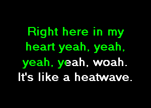 Right here in my
heart yeah, yeah,

yeah. yeah, woah.
It's like a heatwave.