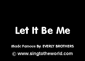 Le? W Be Me

Made Famous Byz EVERLY BROTHERS

(Q www.singtotheworld.com