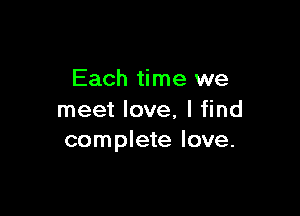 Each time we

meet love, I find
complete love.