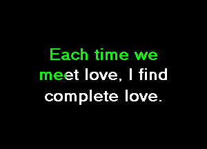 Each time we

meet love, I find
complete love.