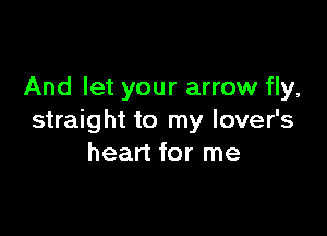 And let your arrow fly,

straight to my lover's
heart for me