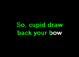 So, cupid draw

back your bow