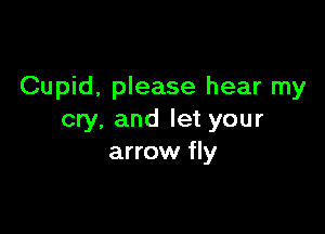 Cupid, please hear my

cry. and let your
arrow fly