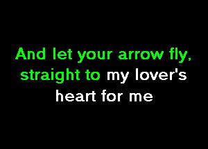 And let your arrow fly,

straight to my lover's
heart for me