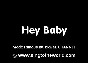 Hey Baby

Made Famous Byz BRUCE CHANNEL

(Q www.singtotheworld.com