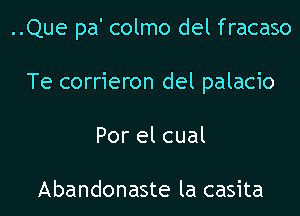 ..Que pa' colmo del fracaso
Te corrieron del palacio
Por el cual

Abandonaste la casita