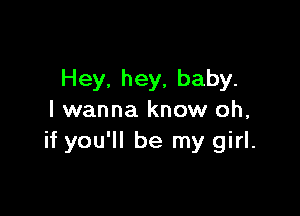 Hey. hey, baby.

I wanna know oh,
if you'll be my girl.